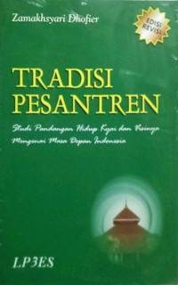 TRADISI PESANTREN : Studi Pandangan Hidup Kyai dan Visinya Mengenai Masa Depan Indonesia